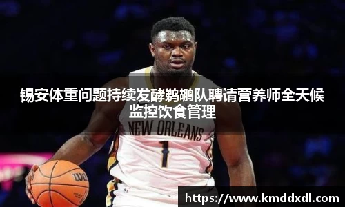 锡安体重问题持续发酵鹈鹕队聘请营养师全天候监控饮食管理