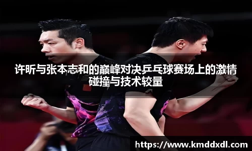 许昕与张本志和的巅峰对决乒乓球赛场上的激情碰撞与技术较量